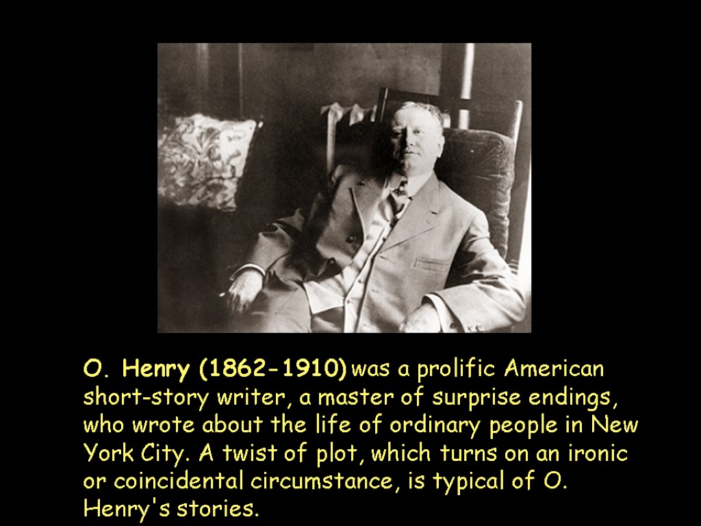 O. Henry (1862-1910) was a prolific American short-story writer, a master of surprise endings,